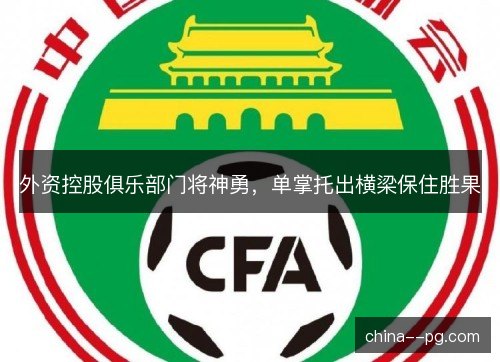 外资控股俱乐部门将神勇,单掌托出横梁保住胜果 外资控股俱乐部门将神勇,单掌托出横梁保住胜果