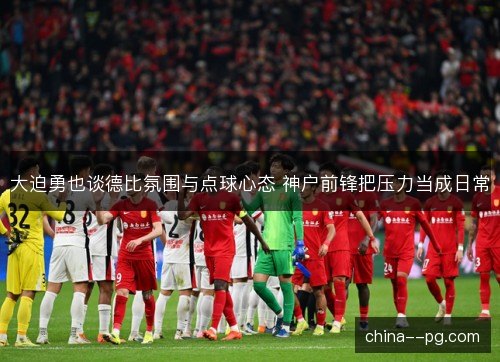 大迫勇也谈德比氛围与点球心态 神户前锋把压力当成日常 大迫勇也谈德比氛围与点球心态 神户前锋把压力当成日常